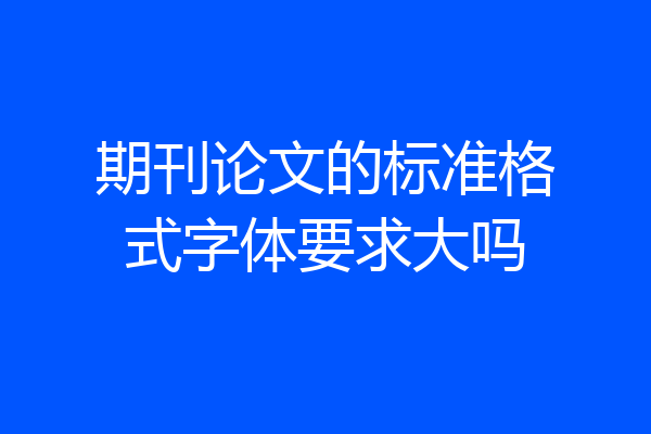 期刊论文的标准格式字体要求大吗