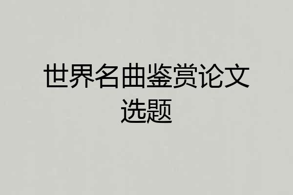 世界名曲鉴赏论文选题