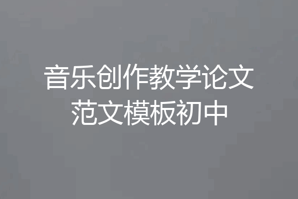 音乐创作教学论文范文模板初中