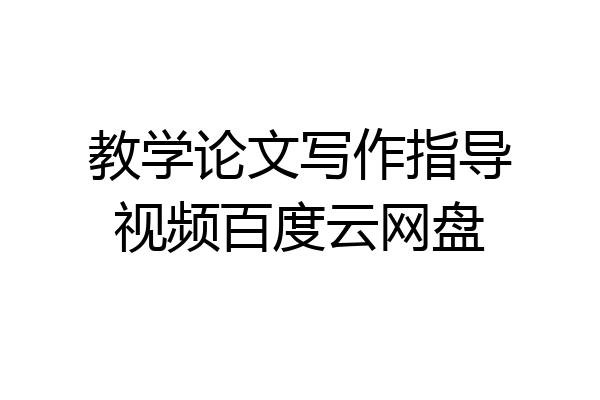 教学论文写作指导视频百度云网盘