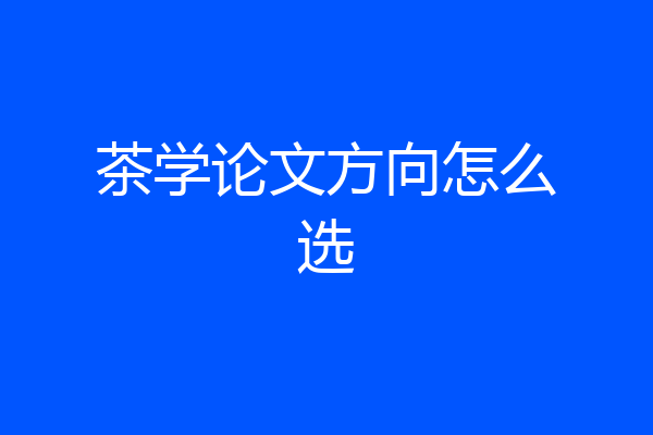 茶学论文方向怎么选