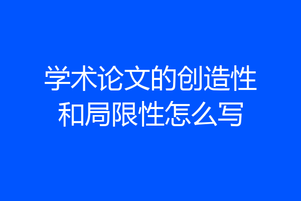 学术论文的创造性和局限性怎么写