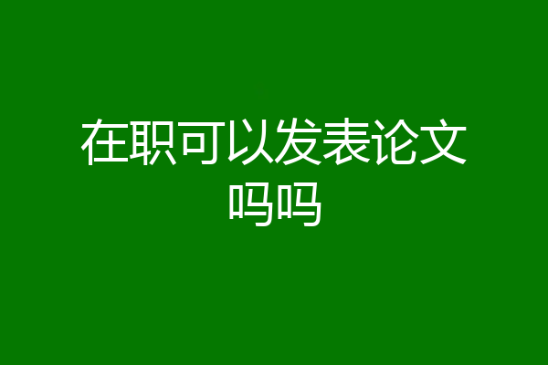 在职可以发表论文吗吗