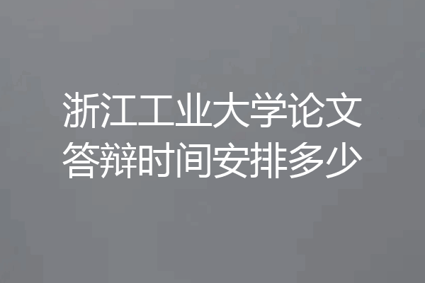 浙江工业大学论文答辩时间安排多少