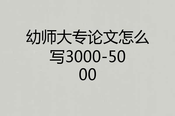 幼师大专论文怎么写3000-5000
