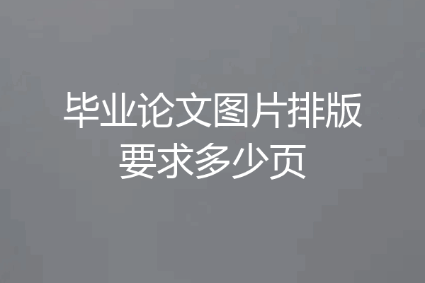 毕业论文图片排版要求多少页