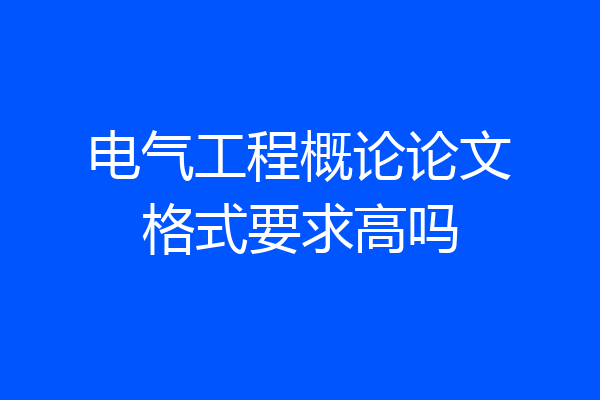 电气工程概论论文格式要求高吗