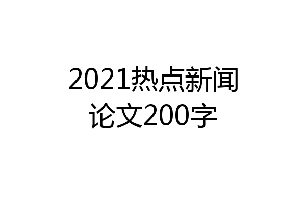 2021热点新闻论文200字