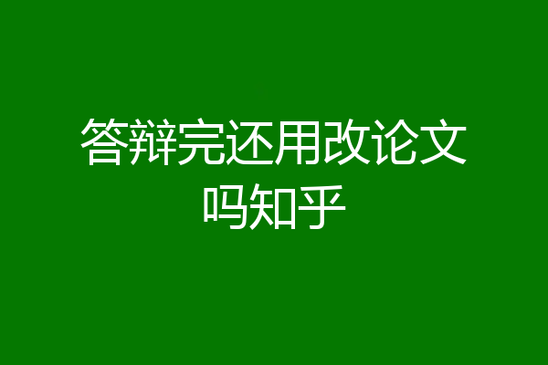 答辩完还用改论文吗知乎