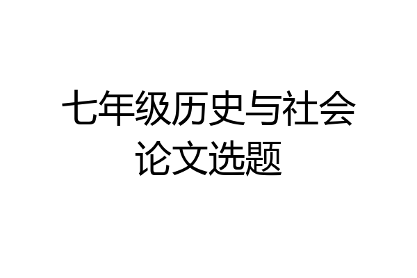 七年级历史与社会论文选题