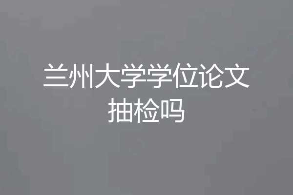 兰州大学学位论文抽检吗