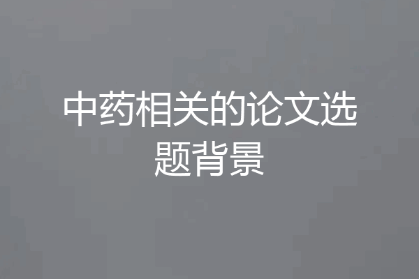 中药相关的论文选题背景