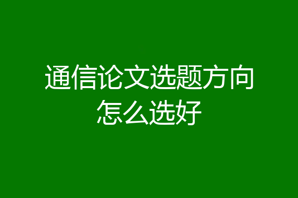 通信论文选题方向怎么选好