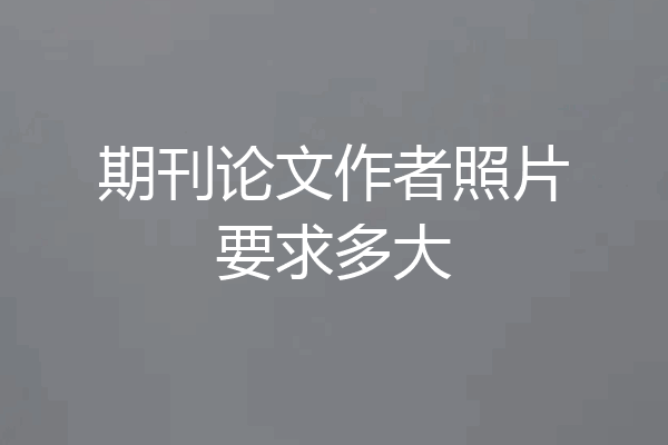 期刊论文作者照片要求多大