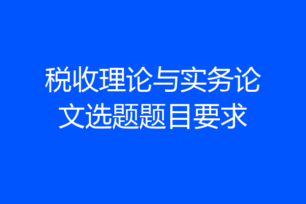 税收理论与实务论文选题题目要求