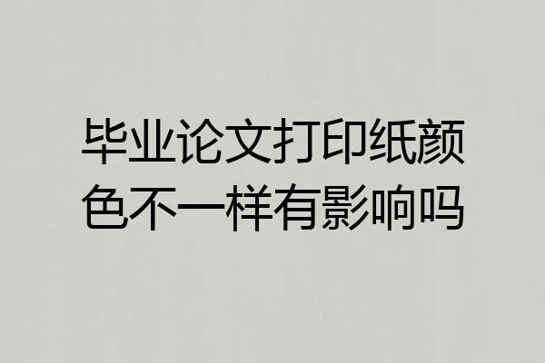 毕业论文打印纸颜色不一样有影响吗