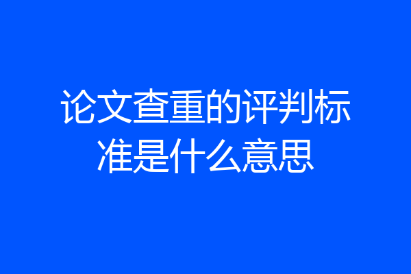 论文查重的评判标准是什么意思