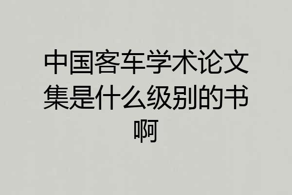 中国客车学术论文集是什么级别的书啊