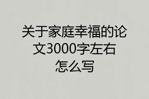 关于家庭幸福的论文3000字左右怎么写