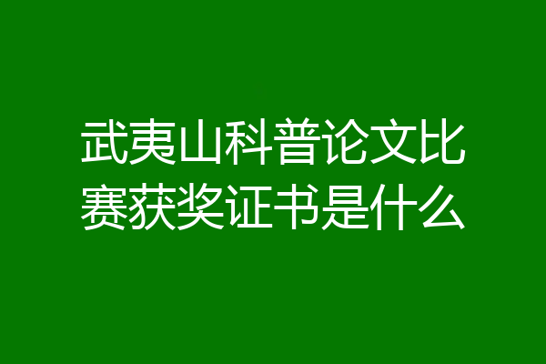 武夷山科普论文比赛获奖证书是什么