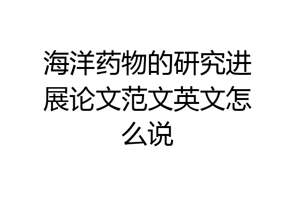 海洋药物的研究进展论文范文英文怎么说