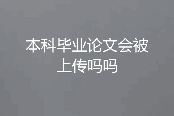 本科毕业论文会被上传吗吗