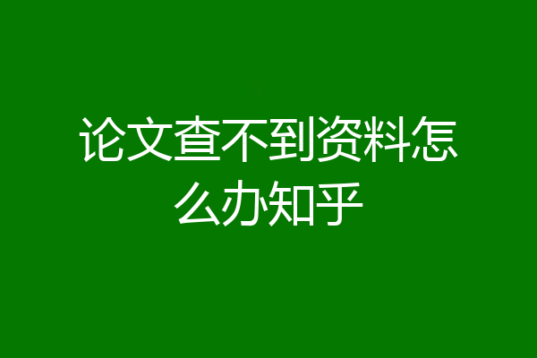 论文查不到资料怎么办知乎
