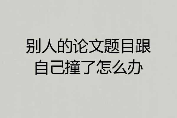 别人的论文题目跟自己撞了怎么办