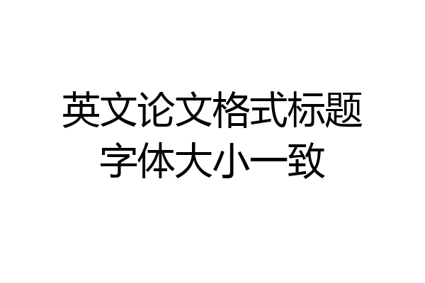 英文论文格式标题字体大小一致