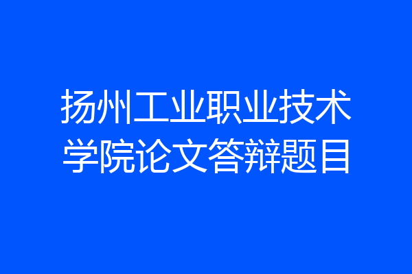 扬州工业职业技术学院论文答辩题目