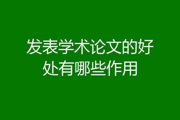 发表学术论文的好处有哪些作用