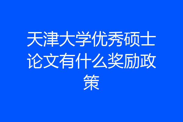 天津大学优秀硕士论文有什么奖励政策