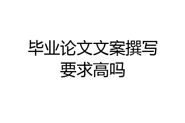 毕业论文文案撰写要求高吗