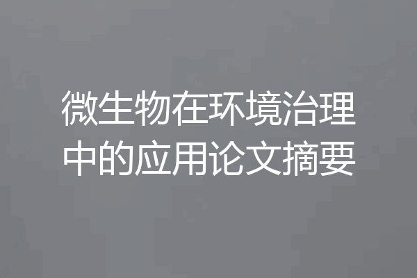 微生物在环境治理中的应用论文摘要