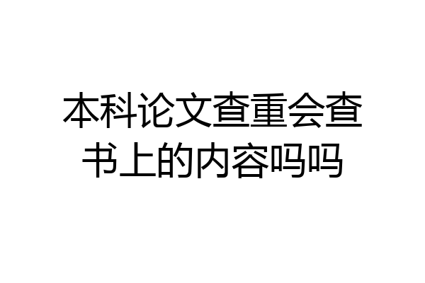 本科论文查重会查书上的内容吗吗