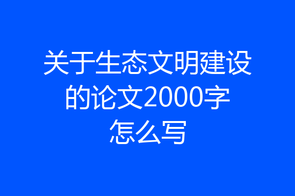 关于生态文明建设的论文2000字怎么写