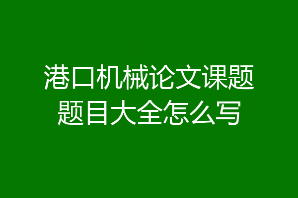 港口机械论文课题题目大全怎么写