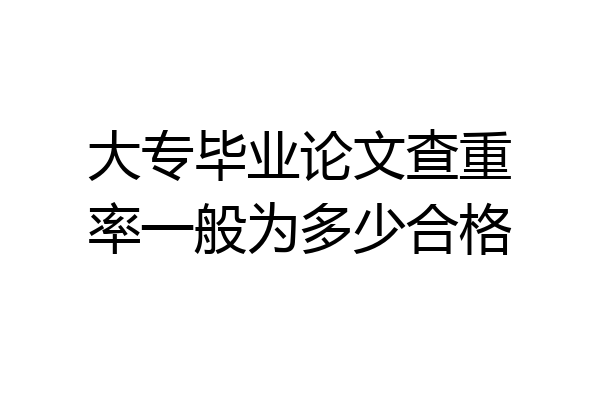 大专毕业论文查重率一般为多少合格
