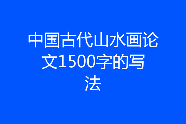 中国古代山水画论文1500字的写法