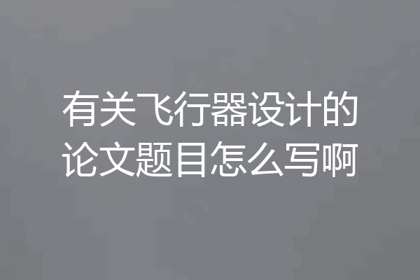 有关飞行器设计的论文题目怎么写啊