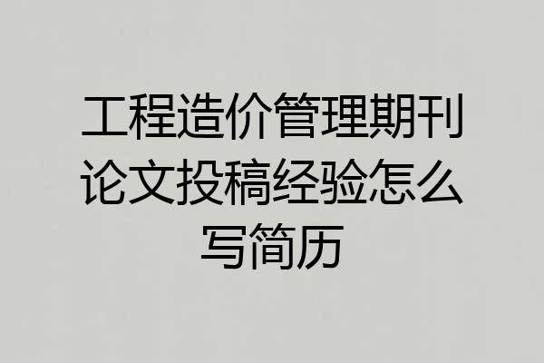 工程造价管理期刊论文投稿经验怎么写简历
