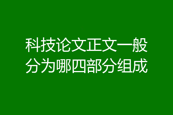 科技论文正文一般分为哪四部分组成