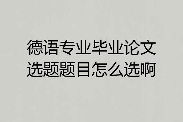 德语专业毕业论文选题题目怎么选啊