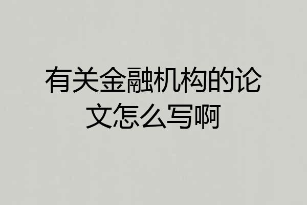 有关金融机构的论文怎么写啊