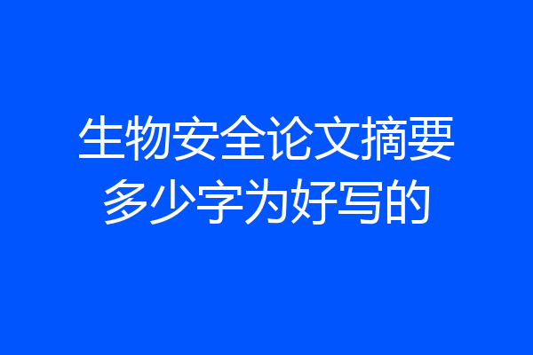 生物安全论文摘要多少字为好写的