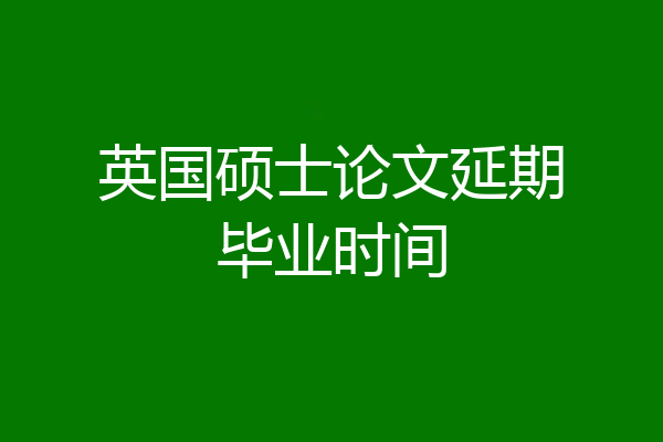 英国硕士论文延期毕业时间