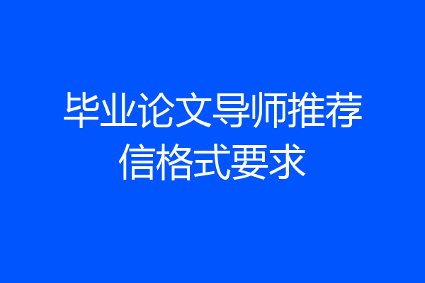 毕业论文导师推荐信格式要求