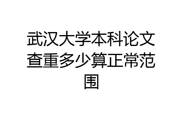 武汉大学本科论文查重多少算正常范围