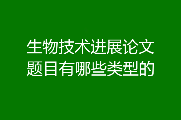 生物技术进展论文题目有哪些类型的
