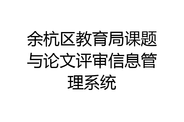 余杭区教育局课题与论文评审信息管理系统